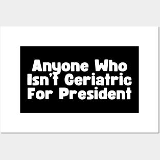 Anyone Who Isn't Geriatric For President Posters and Art